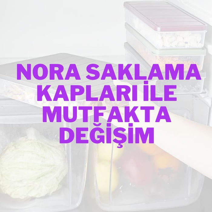 Nora Yemek Saklama Kapları İle Mutfakta Değişim